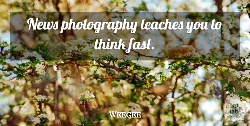 Weegee Quote About Photography, Thinking, News: News Photography Teaches You To...
