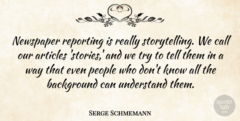 Serge Schmemann Quote About People, Trying, Stories: Newspaper Reporting Is Really Storytelling...