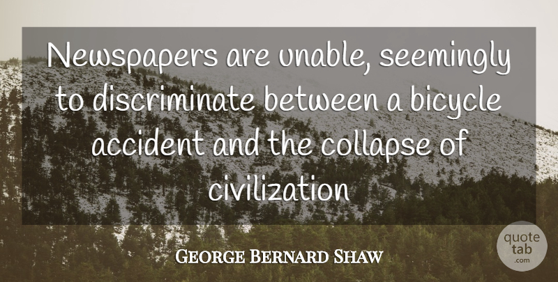 George Bernard Shaw Quote About Accident, Bicycle, Civilization, Collapse, Newspapers: Newspapers Are Unable Seemingly To...