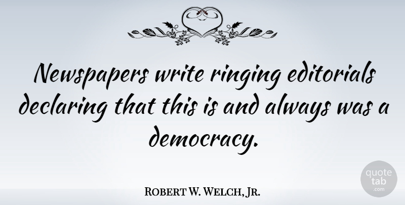 Robert W. Welch, Jr. Quote About Declaring, Ringing: Newspapers Write Ringing Editorials Declaring...