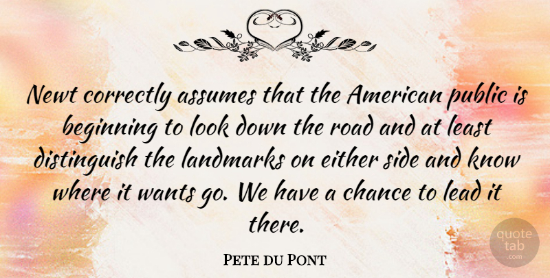 Pete du Pont Quote About Looks, Want, Sides: Newt Correctly Assumes That The...