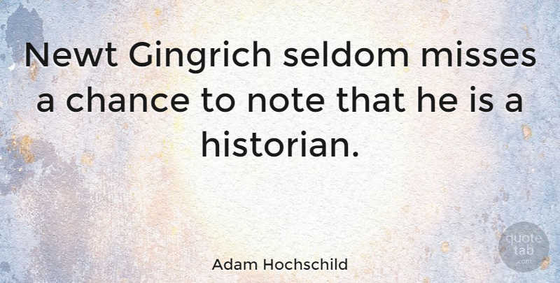 Adam Hochschild Quote About Missing, Chance, Notes: Newt Gingrich Seldom Misses A...