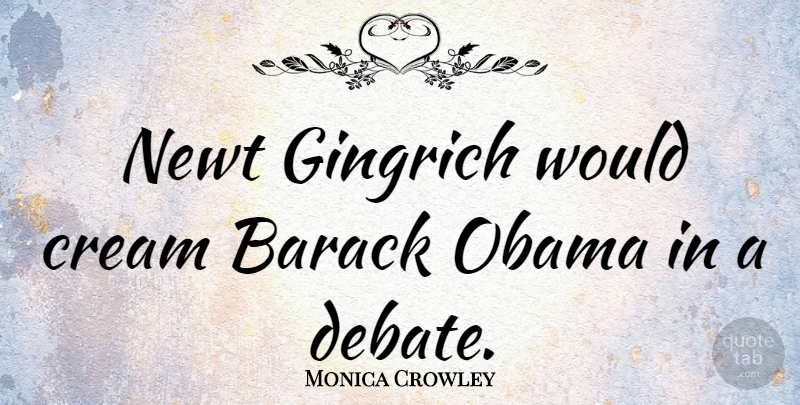 Monica Crowley Quote About Cream, Newt, Obama: Newt Gingrich Would Cream Barack...