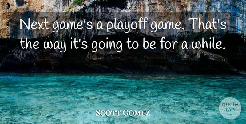 Scott Gomez Quote About Next, Playoff: Next Games A Playoff Game...