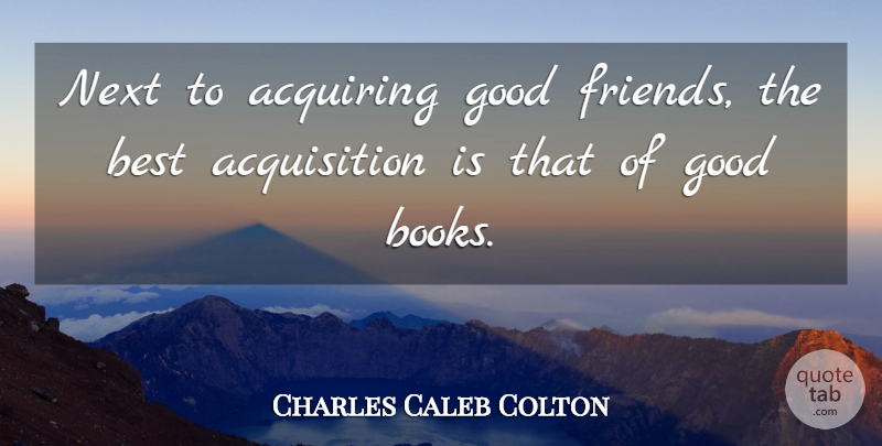 Charles Caleb Colton Quote About Book, Healing, Good Friend: Next To Acquiring Good Friends...