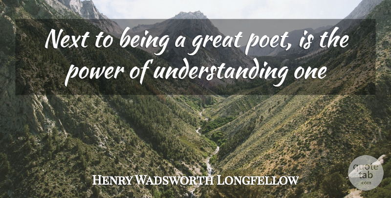 Henry Wadsworth Longfellow Quote About Great, Next, Power, Understanding: Next To Being A Great...