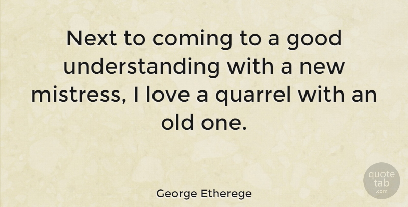 George Etherege Quote About Coming, Good, Love, Next, Quarrel: Next To Coming To A...
