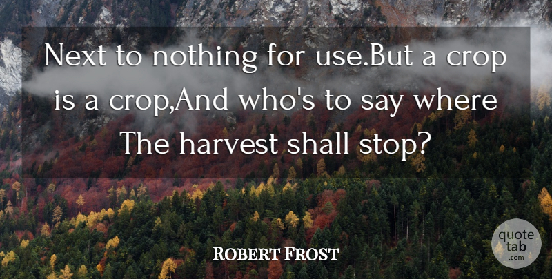 Robert Frost Quote About Crop, Harvest, Next, Shall: Next To Nothing For Use...