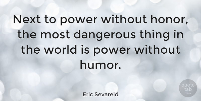 Eric Sevareid Quote About Humor, Honor, World: Next To Power Without Honor...