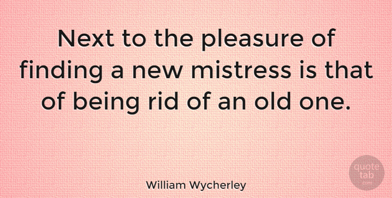 William Wycherley Quote About Finding The One, Mistress, Next: Next To The Pleasure Of...
