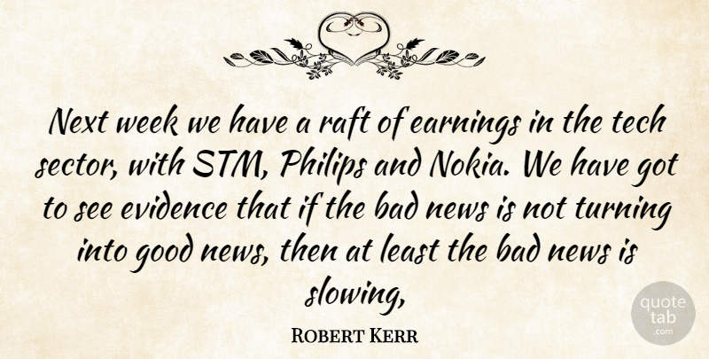 Robert Kerr Quote About Bad, Earnings, Evidence, Good, News: Next Week We Have A...