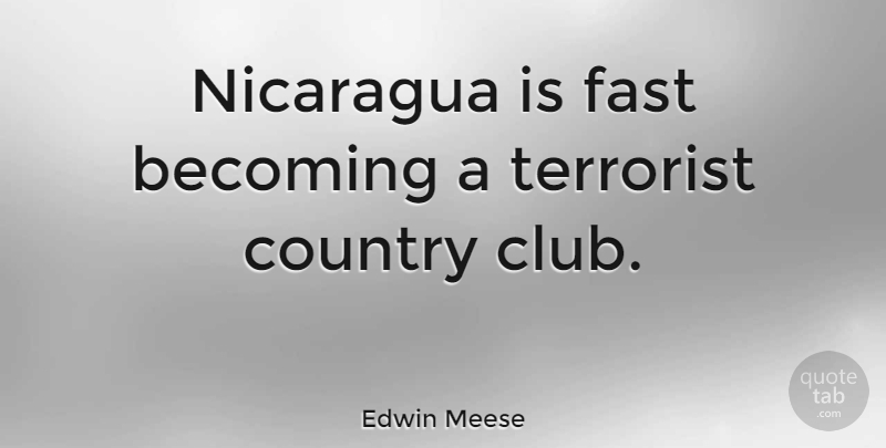Edwin Meese Quote About Country, Clubs, Becoming: Nicaragua Is Fast Becoming A...