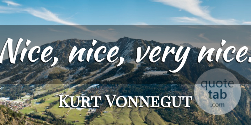 Kurt Vonnegut Quote About Nice, Very Nice: Nice Nice Very Nice...