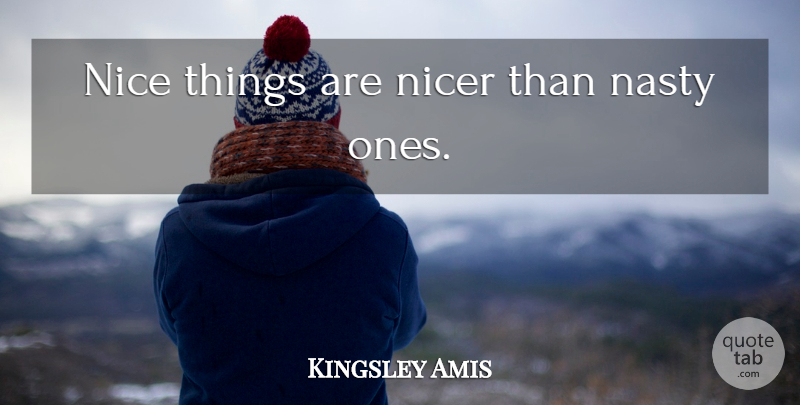 Kingsley Amis Quote About Nice, Nasty, Nice Things: Nice Things Are Nicer Than...