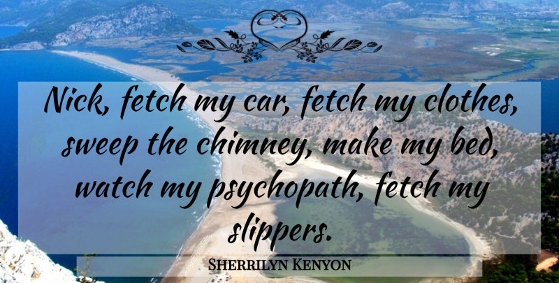 Sherrilyn Kenyon Quote About Clothes, Car, Fetch: Nick Fetch My Car Fetch...