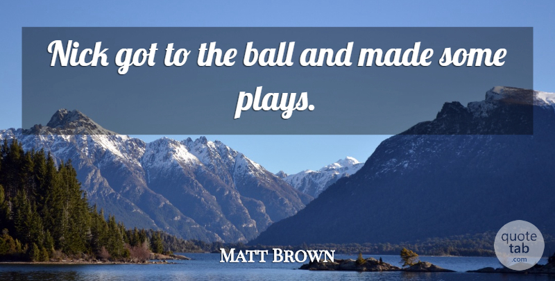 Matt Brown Quote About Ball, Nick: Nick Got To The Ball...