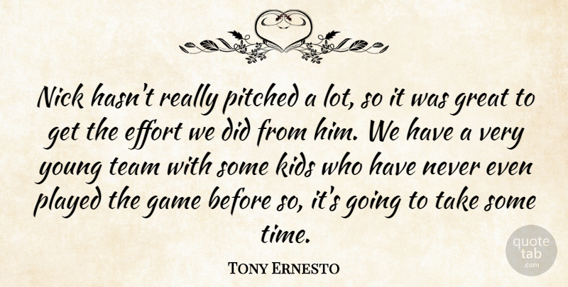 Tony Ernesto Quote About Effort, Game, Great, Kids, Nick: Nick Hasnt Really Pitched A...