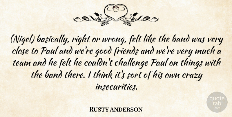 Rusty Anderson Quote About Band, Challenge, Close, Crazy, Felt: Nigel Basically Right Or Wrong...