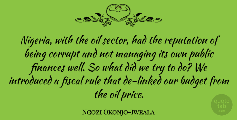 Ngozi Okonjo-Iweala Quote About Corrupt, Finances, Fiscal, Introduced, Managing: Nigeria With The Oil Sector...