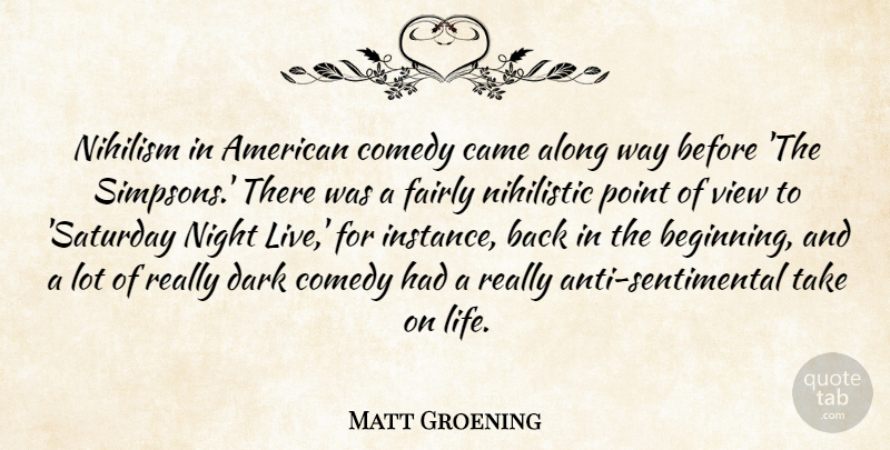 Matt Groening Quote About Dark, Night, Views: Nihilism In American Comedy Came...