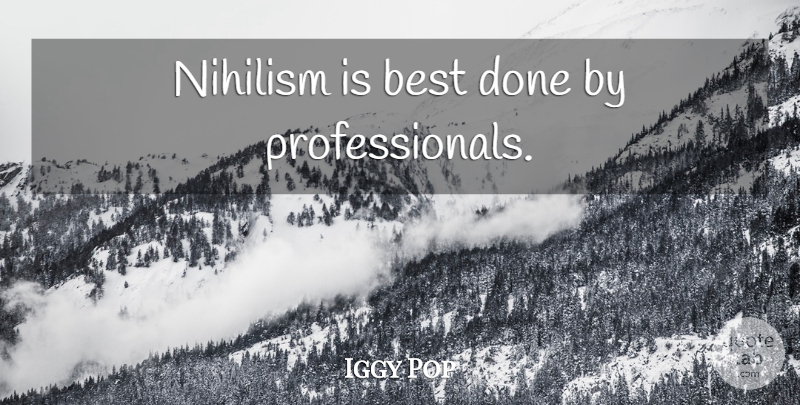 Iggy Pop Quote About Nihilism, Done: Nihilism Is Best Done By...