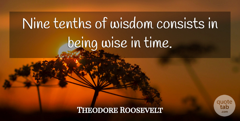 Theodore Roosevelt Quote About Inspirational, Wise, Wisdom: Nine Tenths Of Wisdom Consists...
