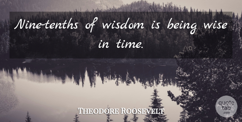 Theodore Roosevelt Quote About American President, Wisdom: Nine Tenths Of Wisdom Is...