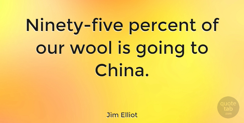 Jim Elliot Quote About Wool, China, Ninety: Ninety Five Percent Of Our...