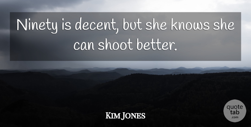 Kim Jones Quote About Knows, Ninety, Shoot: Ninety Is Decent But She...