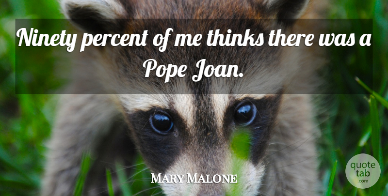 Mary Malone Quote About Ninety, Percent, Pope, Thinks: Ninety Percent Of Me Thinks...