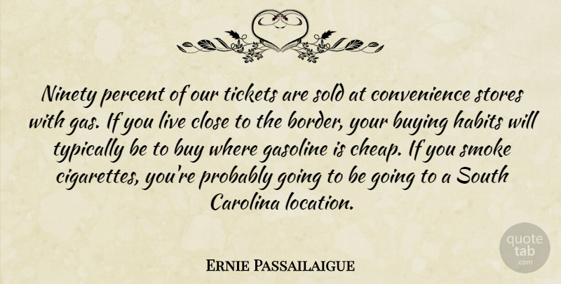 Ernie Passailaigue Quote About Buying, Carolina, Close, Gasoline, Habits: Ninety Percent Of Our Tickets...