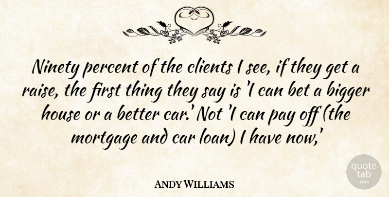 Andy Williams Quote About Bet, Bigger, Car, Clients, House: Ninety Percent Of The Clients...