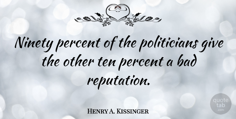 Henry A. Kissinger Quote About Ninety Nine, Giving, Political: Ninety Percent Of The Politicians...