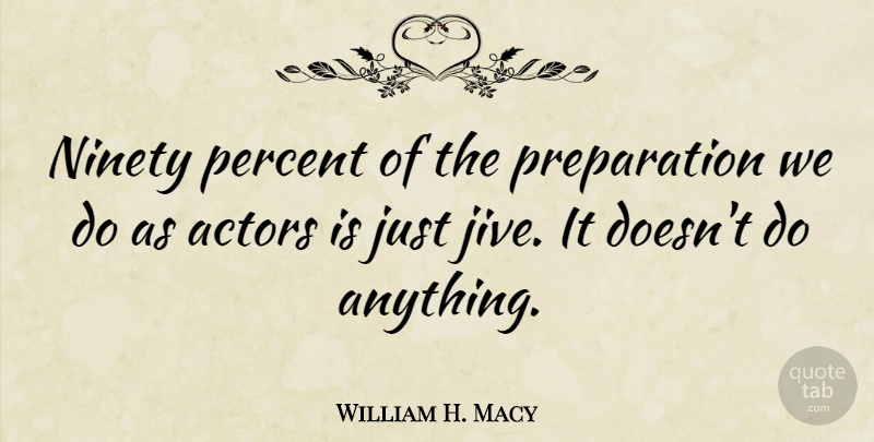 William H. Macy Quote About Preparation, Actors, Ninety: Ninety Percent Of The Preparation...