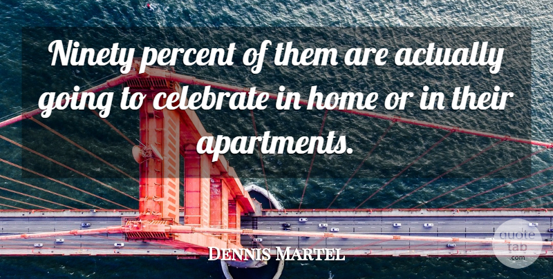 Dennis Martel Quote About Celebrate, Home, Ninety, Percent: Ninety Percent Of Them Are...