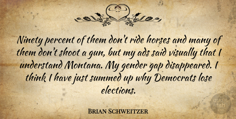 Brian Schweitzer Quote About Ads, Democrats, Gap, Gender, Horses: Ninety Percent Of Them Dont...