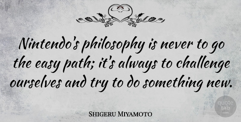 Shigeru Miyamoto Quote About Philosophy, Challenges, Trying: Nintendos Philosophy Is Never To...