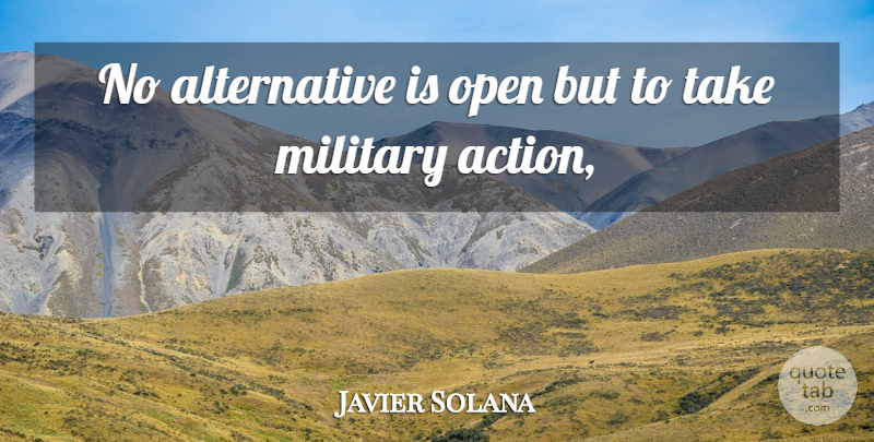 Javier Solana Quote About Military, Open: No Alternative Is Open But...