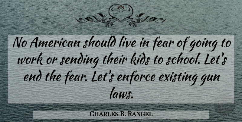 Charles B. Rangel Quote About Enforce, Existing, Fear, Gun, Kids: No American Should Live In...