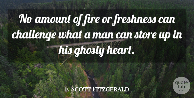 F. Scott Fitzgerald Quote About Amount, Challenge, Fire, Freshness, Man: No Amount Of Fire Or...