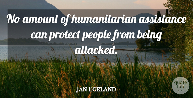 Jan Egeland Quote About People, Humanitarian, Protect: No Amount Of Humanitarian Assistance...