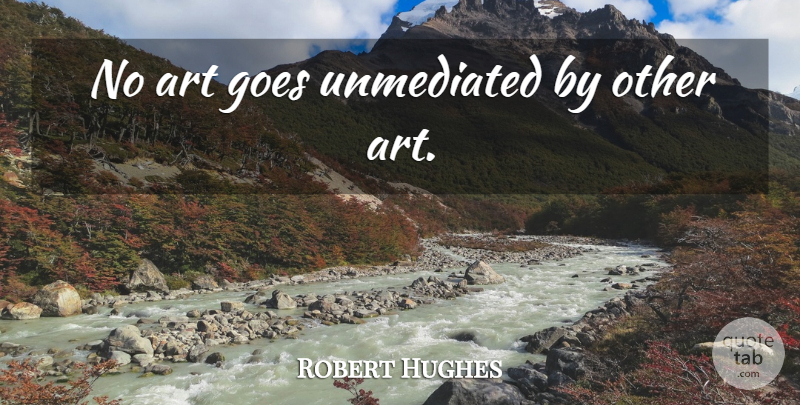 Robert Hughes Quote About Art, Standards: No Art Goes Unmediated By...