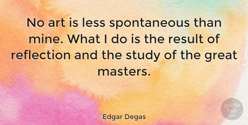 Edgar Degas Quote About Art, Reflection, Study: No Art Is Less Spontaneous...