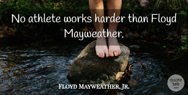 Floyd Mayweather, Jr. Quote About Athlete, Hard Work, Floyd Mayweather: No Athlete Works Harder Than...