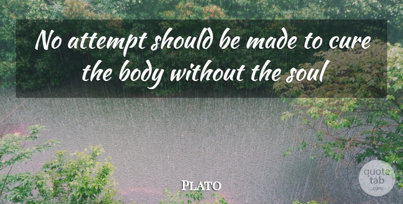 Plato Quote About Soul, Body, Made: No Attempt Should Be Made...