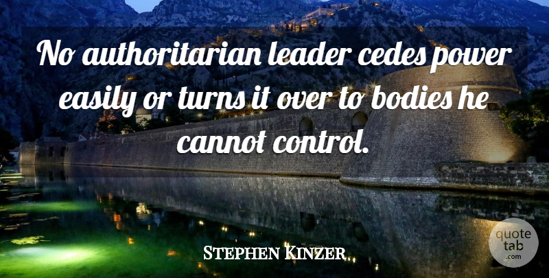 Stephen Kinzer Quote About Bodies, Cannot, Easily, Power, Turns: No Authoritarian Leader Cedes Power...