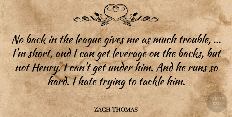 Zach Thomas Quote About Gives, Hate, League, Leverage, Runs: No Back In The League...
