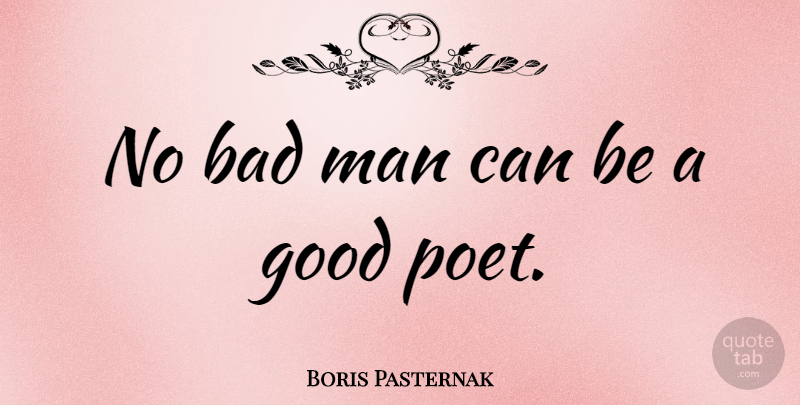 Boris Pasternak Quote About Men, Poet, Bad Man: No Bad Man Can Be...