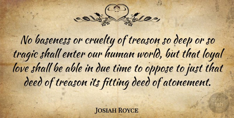 Josiah Royce Quote About Cruelty, Deed, Due, Enter, Fitting: No Baseness Or Cruelty Of...