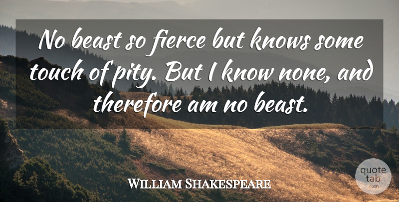 William Shakespeare: No Beast So Fierce But Knows Some Touch Of Pity. But I Know... | Quotetab